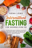 Intermittent Fasting for Women Over 50: The Simplified Guide to Improve your Health, Lose Weight, Reset your Metabolism and Increase your Energy. Includes Quick and Easy Recipes. 1716446554 Book Cover