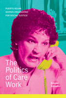 The Politics of Care Work: Puerto Rican Women Organizing for Social Justice 1478031832 Book Cover