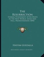 The Resurrection: Eternal Punishment After Death in the Next World: Satan and Hell 0526566566 Book Cover