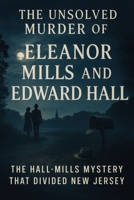 The Unsolved Murder of Eleanor Mills and Edward Hall: The Hall-Mills Mystery That Divided New Jersey B0FF4J269L Book Cover