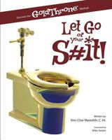 Let Go of Your S#it!: Discover the GoldThrone Method 1449506488 Book Cover