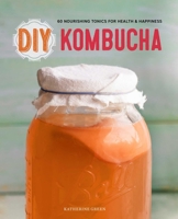 DIY Kombucha: 60 Nourishing Homemade Tonics for Health and Happiness 1623154758 Book Cover