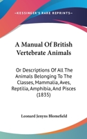 A Manual of British Vertebrate Animals: Or, Descriptions of All the Animals Belonging to the Classes Mammalia, Aves, Reptilia, Amphibia, and Pisces Which Have Been Hitherto Observed in the British Isl 1345826605 Book Cover