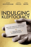 Indulging Kleptocracy: British Service Providers, Postcommunist Elites, and the Enabling of Corruption 0197688225 Book Cover