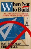When Not to Build: An Architect's Unconventional Wisdom for the Growing Church 0801010314 Book Cover