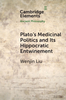 Plato’s Medicinal Politics and Its Hippocratic Entwinement: Illness, Paideia, and the Decline of an Ideal City (Elements in Ancient Philosophy) 100973220X Book Cover