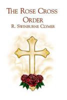 The Rose Cross Order: A Short Sketch of the History of the Rose Cross Order in America, Together with a Sketch of the Life of Dr. P. B. Randolph, the Founder of the Order (Classic Reprint) 1564596648 Book Cover