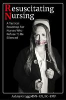 Resuscitating Nursing: A Tactical Roadmap For Nurses Who Refuse To Be Silenced 1969036001 Book Cover