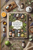 Essential Oil Recipes for Everyday Use: Simple Blends for Health, Home, and Wellness B0DWXZY1HX Book Cover