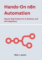 Hands-On n8n Automation: Step-by-Step Projects for AI, Business, and API Integrations B0FH2HJ2CH Book Cover