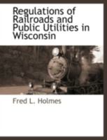 Regulation of railroads and public utilities in Wisconsin 1017080852 Book Cover