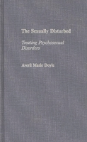 The Sexually Disturbed: Treating Psychosexual Disorders 0275942945 Book Cover