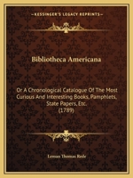 Bibliotheca Americana: Or A Chronological Catalogue Of The Most Curious And Interesting Books, Pamphlets, State Papers, Etc. 1165379260 Book Cover