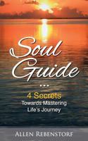 Soul Guide: 4 Secrets Towards Mastering Life's Journey 1548227188 Book Cover
