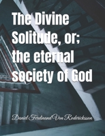 The Divine Solitude, or; the eternal society of God B0GJSMRDH9 Book Cover