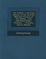 The Psalter: a Revised Edition of the Scottish Metrical Version of the Psalms, With Additional Psalm-versions; Set to Suitable Music 1014757592 Book Cover