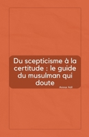 Du scepticisme à la certitude: le guide du musulman qui doute (French Edition) B0FPR6GB62 Book Cover