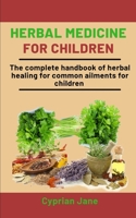Herbal Medicine For Children: The Complete Handbook Of Herbal Healing For Common Ailments For Children B08NVF6N2F Book Cover