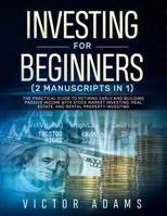 Investing for Beginners (2 Manuscripts in 1): The Practical Guide to Retiring Early and Building Passive Income with Stock Market Investing, Real Estate and Rental Property Investing 1989638074 Book Cover