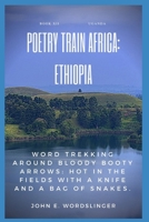 Poetry Train Africa: Ethiopia Book 12: Word Trekking Around Bloody Booty Arrows: Hot In The Fields With A Knife And A Bag Of Snakes. 1097286061 Book Cover