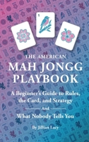 The American Mah Jongg Playbook: A Beginner's Guide to Rules, the Card, and Strategy (And What Nobody Tells You) 197178401X Book Cover