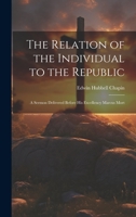 The Relation of the Individual to the Republic: A Sermon Delivered Before His Excellency Marcus Mort 1022136356 Book Cover