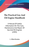 The Practical Gas And Oil Engine Handbook: A Manual Of Useful Information On The Care, Maintenance And Repair Of Gas And Oil Engines 0548583528 Book Cover