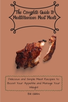 The Complete Guide to Mediterranean Meat Meals: Delicious and Simple Meat Recipes to Boost Your Appetite and Manage Your Weight 1803171065 Book Cover