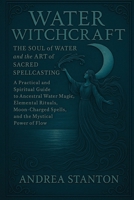 Water Witchcraft: The Soul of Water and the Art of Sacred Spellcasting: A Practical and Spiritual Guide to Ancestral Water Magic, Elemental Rituals, ... Mystical Power of Flow (Andrea Witchcraft) B0FB3MNR4C Book Cover