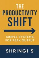 The Productivity Shift: Simple Systems for Peak Output: How Small Changes, Smart Routines, and Practical Systems Transform Your Results (Time & Productivity Mastery Series) B0G4M2Q5HJ Book Cover