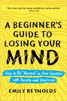 A Beginner's Guide to Losing Your Mind: How to Be "normal" in Your Twenties with Anxiety and Depression 1492642096 Book Cover