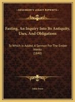 Fasting, An Inquiry Into Its Antiquity, Uses, And Obligations: To Which Is Added, A Sermon For The Ember Weeks 1104055341 Book Cover