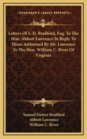 Letters Of S. D. Bradford, Esq. To The Hon. Abbott Lawrence In Reply To Those Addressed By Mr. Lawrence To The Hon. William C. Rives Of Virginia 1430461942 Book Cover
