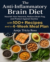 The Anti-Inflammatory Brain Diet: Nourish Your Neurons, Reduce Brain Fog, and Protect Against Decline with 100+ Recipes and a 4-Week Meal Plan. B0FBL33TXC Book Cover