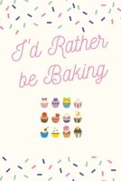 I'd Rather be Baking: Baking Journal/Notebook/Diary: Cute Gifts for Girls and Guys, and Baking Lovers: Perfect for Writing Down Baking Recipes for Cakes, Cupcakes, Pastries and etc.: 6 x 9 108 Paged L 1699511748 Book Cover