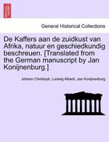 De Kaffers aan de zuidkust van Afrika, natuur en geschiedkundig beschreuen. [Translated from the German manuscript by Jan Konijnenburg.] 1241330557 Book Cover