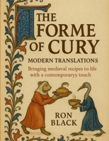 The Forme of Cury; Modern Translations: Bringing medieval recipes to life with a contemporary touch 1257948083 Book Cover