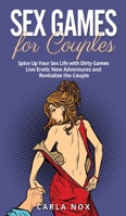 Sex Games for Couples: Spice Up Your Sex Life with Dirty Games - Live Erotic New Adventures and Revitalize the Couple 1802164227 Book Cover