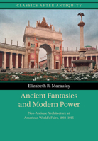 Ancient Fantasies and Modern Power: Neo-Antique Architecture at American World's Fairs, 1893–1915 1009407139 Book Cover