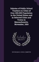Salaries of Public School Teachers in Cities of Over 200, 000 Population in the United States and in Selected Cities and Towns in Massachusetts: November, 1919 1177861216 Book Cover