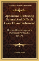 Aphorisms Illustrating Natural and Difficult Cases of Accouchement: Uterine Hemorrhage, and Puerperal Peritonitis 1120156602 Book Cover