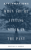 When You're Feeling Stuck In The Past: Affirmations B08RRJ95W6 Book Cover