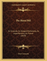 The Bland Bill: Its Grounds, Its Alleged Dishonesty, Its Imperfections, Its Future (1878) 1166906469 Book Cover