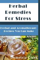 Herbal Remedies for Stress: Herbal and Aromatherapy Recipes You Can Make 1500457825 Book Cover