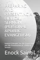 PREPARING AND PRESENTING A BIBLICAL SERMON (PERSONAL &PUBLIC EVANGELISM): General Principles for the Preparation and the Presentation of a Biblical Sermon B084DGPNNM Book Cover