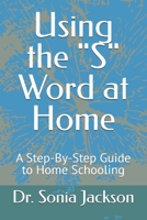 Using the "S" Word at Home: A Step-By-Step Guide to Home Schooling B0F12XNGGG Book Cover