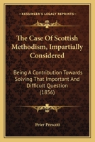 The Case Of Scottish Methodism, Impartially Considered: Being A Contribution Towards Solving That Important And Difficult Question 1437166628 Book Cover