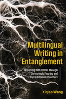 Multilingual Writing in Entanglement: Becoming with Others Through Chronotopic Figuring and Unpredictable Encounters 1646427602 Book Cover