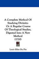 A Complete Method Of Studying Divinity: Or A Regular Course Of Theological Studies, Digested Into A New Method 1165926997 Book Cover