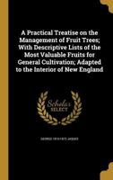 A Practical Treatise on the Management of Fruit Trees; With Descriptive Lists of the Most Valuable Fruits for General Cultivation; Adapted to the Interior of New England 1372612467 Book Cover